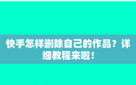 快手怎么删除自己的作品 快手删除自己作品的方法